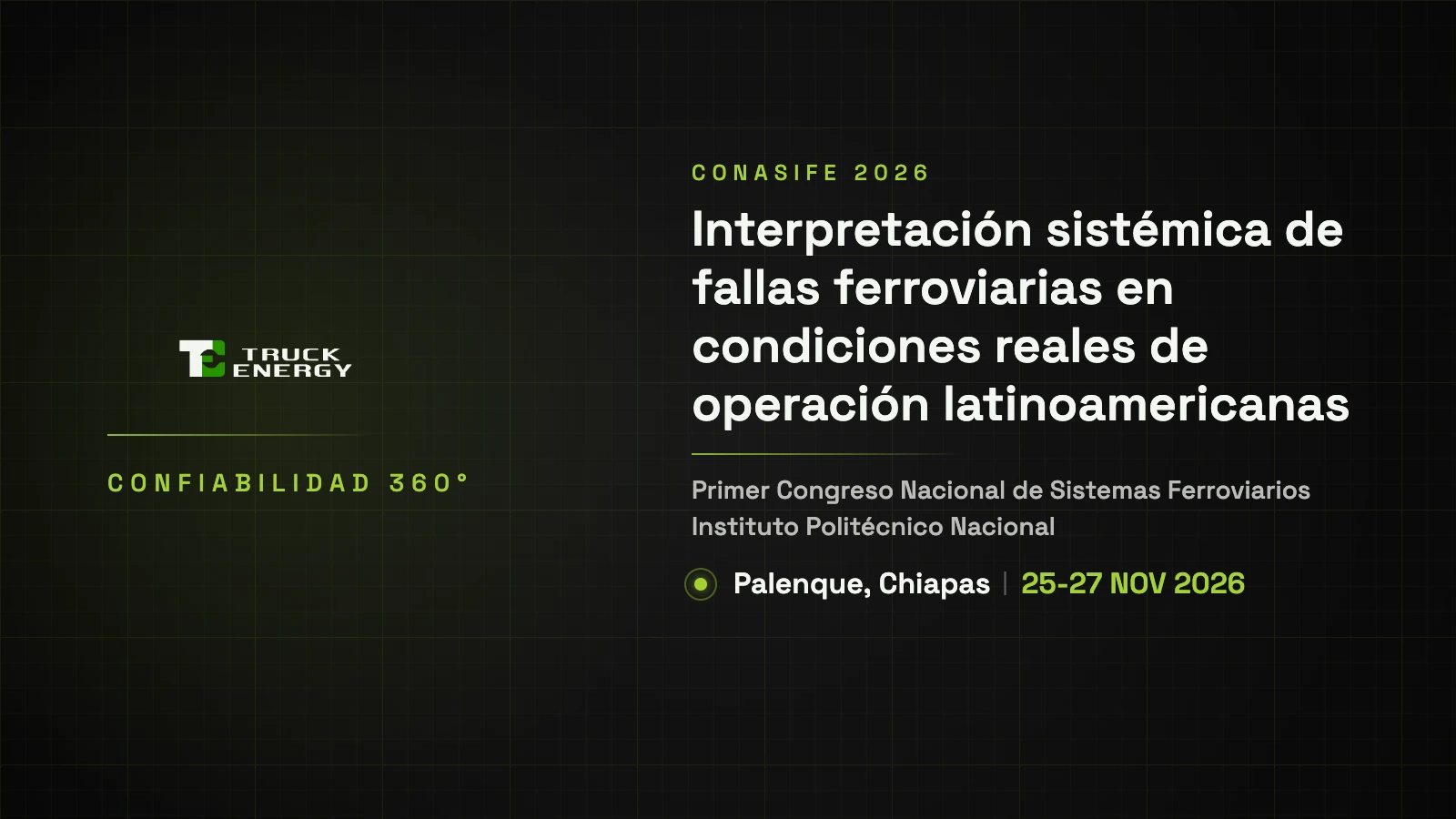 Tarjeta sobre el fondo de Truck Energy. A la izquierda, el logo de Truck Energy y Confiabilidad 360°; a la derecha, el resto del título de la ponencia, Interpretación sistémica de fallas ferroviarias en condiciones reales de operación latinoamericanas, bajo el rótulo CONASIFE 2026. Más abajo, Primer Congreso Nacional de Sistemas Ferroviarios, Instituto Politécnico Nacional, Palenque, Chiapas, del 25 al 27 de noviembre de 2026